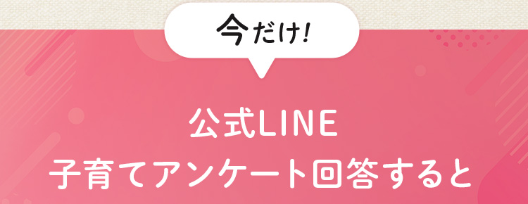 今だけ!! 公式LINE子育てアンケート回答すると